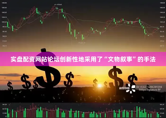 实盘配资网站论坛创新性地采用了“文物叙事”的手法