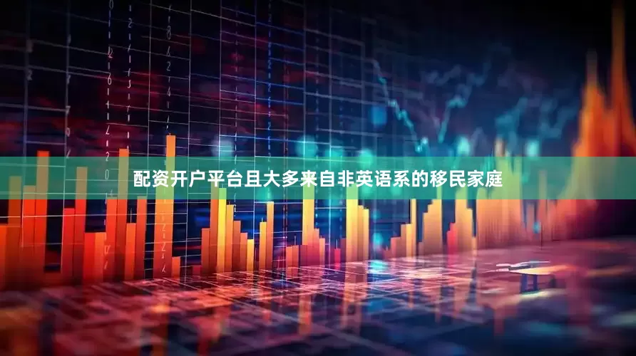 配资开户平台且大多来自非英语系的移民家庭