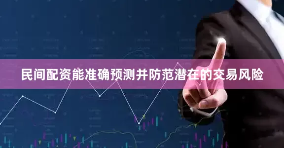 民间配资能准确预测并防范潜在的交易风险