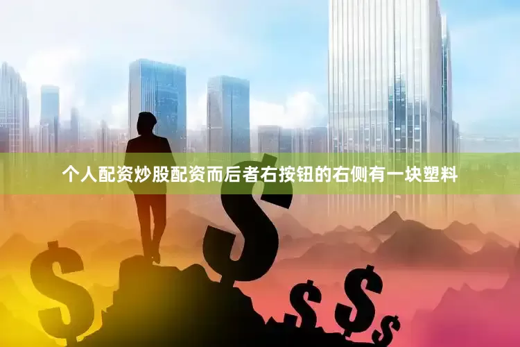 个人配资炒股配资而后者右按钮的右侧有一块塑料