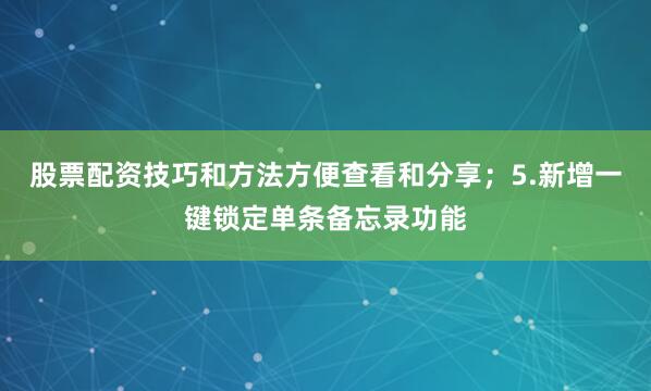 股票配资技巧和方法方便查看和分享；5.新增一键锁定单条备忘录功能
