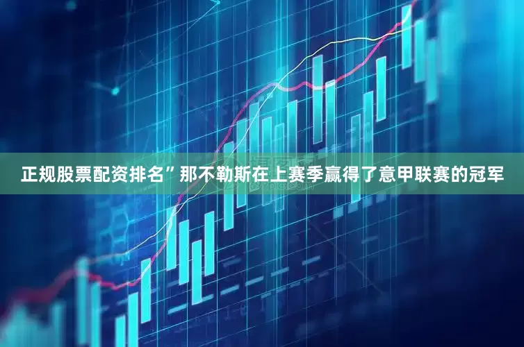 正规股票配资排名”那不勒斯在上赛季赢得了意甲联赛的冠军