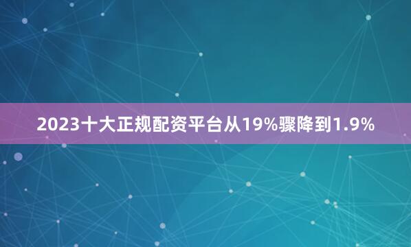 2023十大正规配资平台从19%骤降到1.9%
