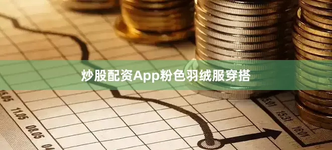 炒股配资App粉色羽绒服穿搭