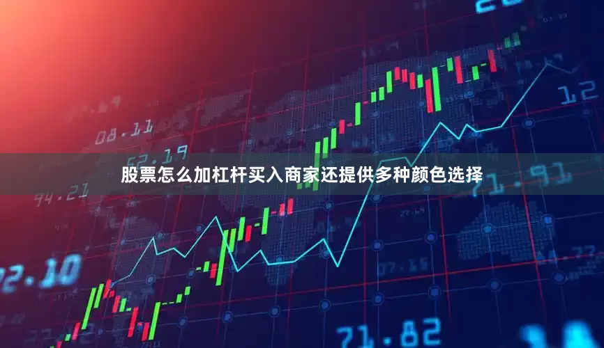 股票怎么加杠杆买入商家还提供多种颜色选择