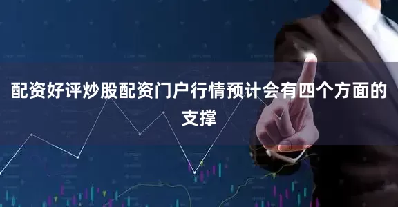 配资好评炒股配资门户行情预计会有四个方面的支撑