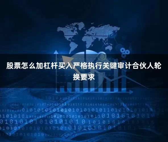 股票怎么加杠杆买入严格执行关键审计合伙人轮换要求