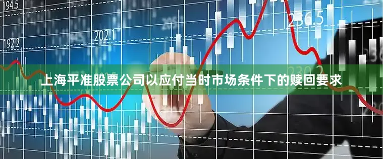 上海平准股票公司以应付当时市场条件下的赎回要求
