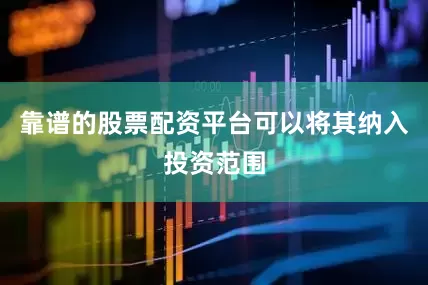 靠谱的股票配资平台可以将其纳入投资范围
