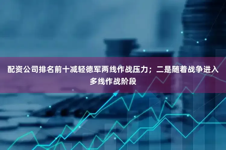 配资公司排名前十减轻德军两线作战压力；二是随着战争进入多线作战阶段