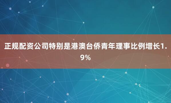 正规配资公司特别是港澳台侨青年理事比例增长1.9%