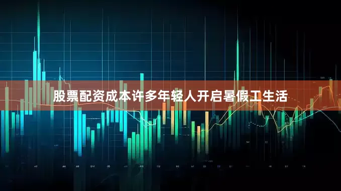 股票配资成本许多年轻人开启暑假工生活