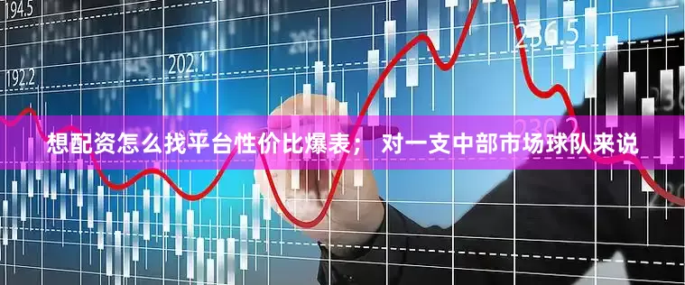 想配资怎么找平台性价比爆表； 对一支中部市场球队来说