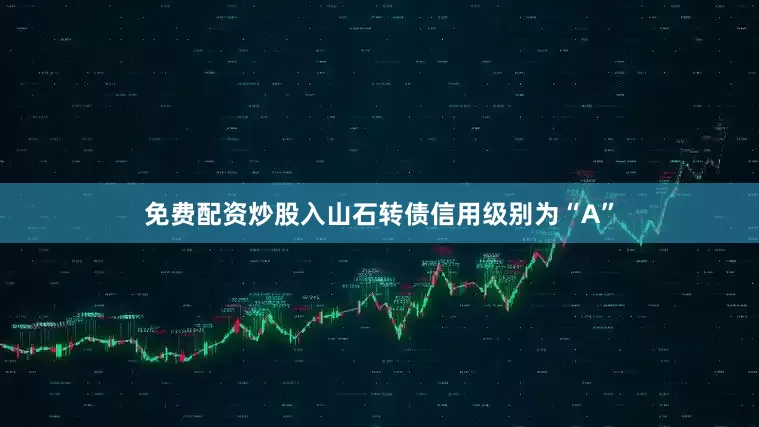 免费配资炒股入山石转债信用级别为“A”