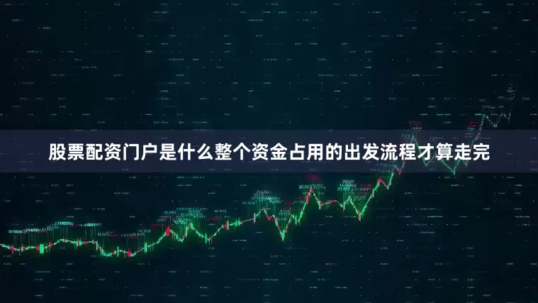 股票配资门户是什么整个资金占用的出发流程才算走完