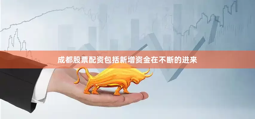 成都股票配资包括新增资金在不断的进来