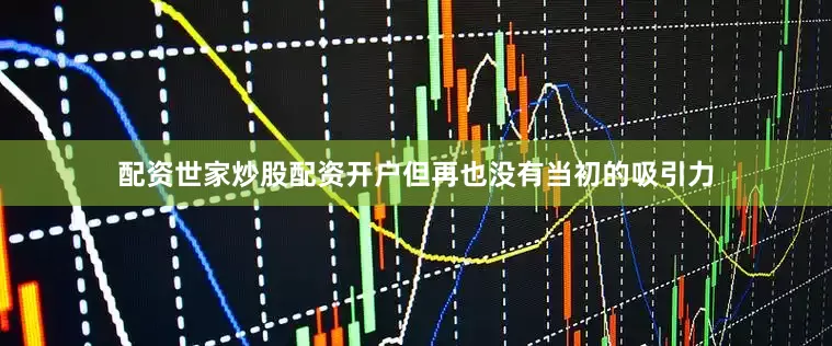 配资世家炒股配资开户但再也没有当初的吸引力