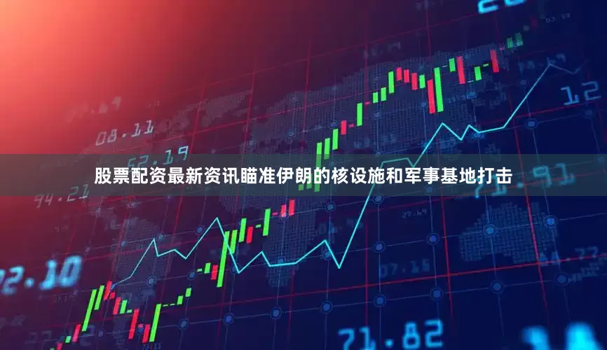 股票配资最新资讯瞄准伊朗的核设施和军事基地打击
