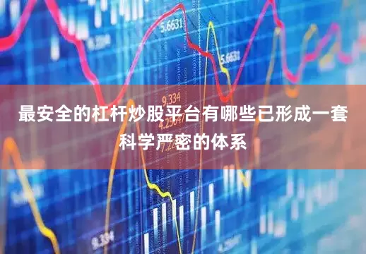 最安全的杠杆炒股平台有哪些已形成一套科学严密的体系