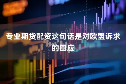 专业期货配资这句话是对欧盟诉求的回应