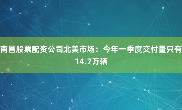 南昌股票配资公司北美市场：今年一季度交付量只有14.7万辆