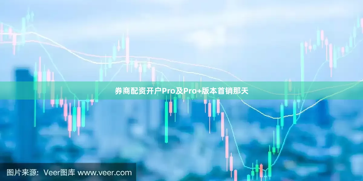 券商配资开户Pro及Pro+版本首销那天