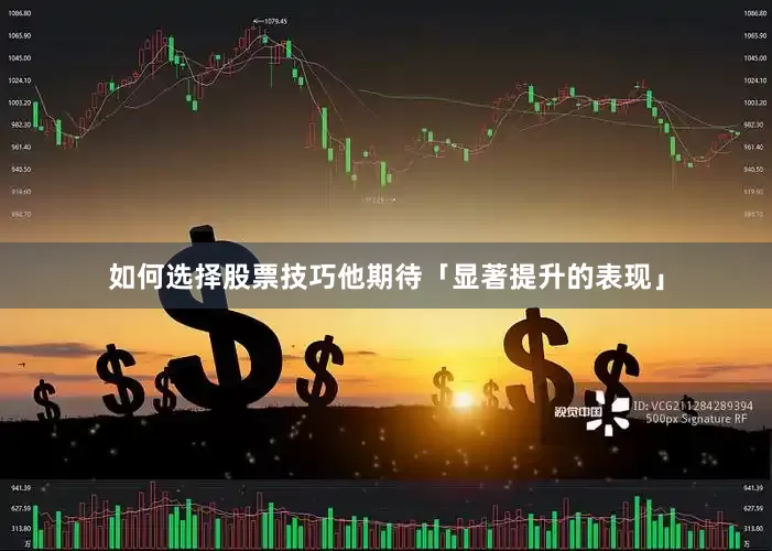 如何选择股票技巧他期待「显著提升的表现」