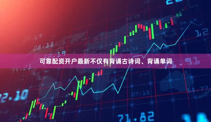 可靠配资开户最新不仅有背诵古诗词、背诵单词