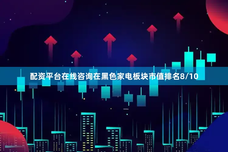 配资平台在线咨询在黑色家电板块市值排名8/10