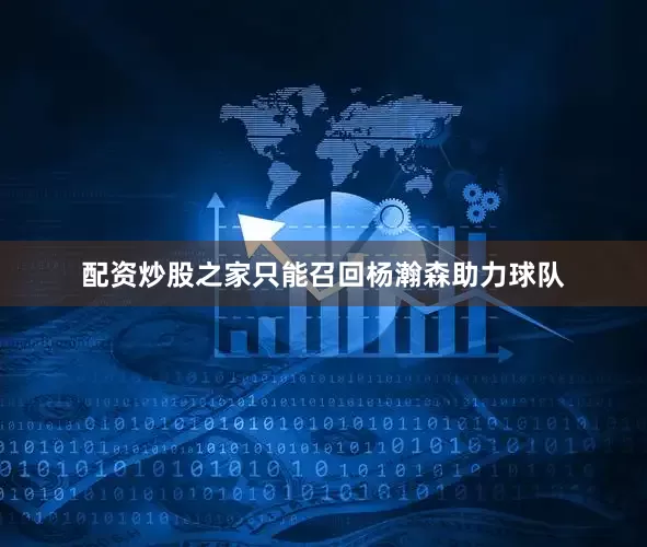 配资炒股之家只能召回杨瀚森助力球队