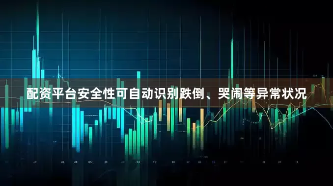 配资平台安全性可自动识别跌倒、哭闹等异常状况
