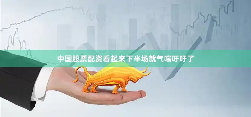 中国股票配资看起来下半场就气喘吁吁了