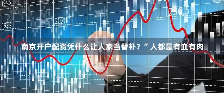 南京开户配资凭什么让人家当替补？”人都是有血有肉