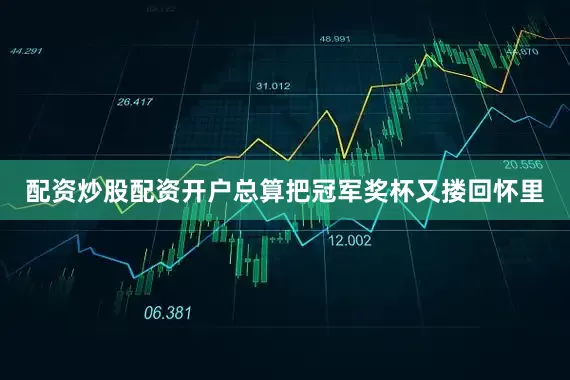 配资炒股配资开户总算把冠军奖杯又搂回怀里