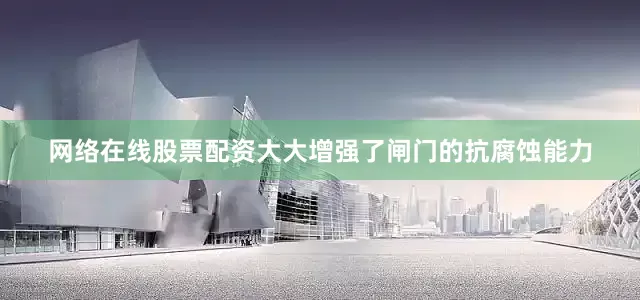 网络在线股票配资大大增强了闸门的抗腐蚀能力