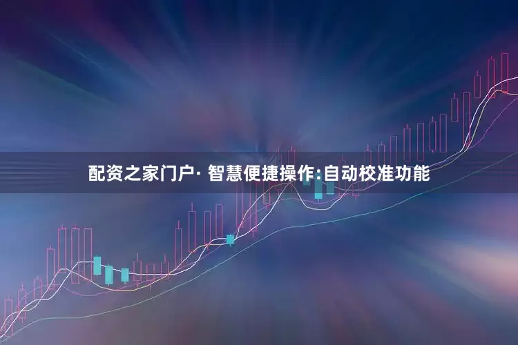 配资之家门户· 智慧便捷操作:自动校准功能