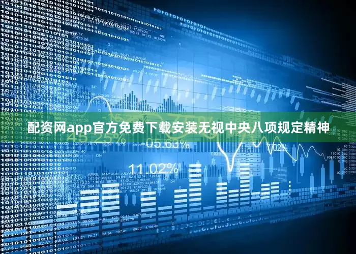 配资网app官方免费下载安装无视中央八项规定精神