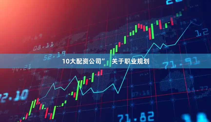 10大配资公司”   关于职业规划
