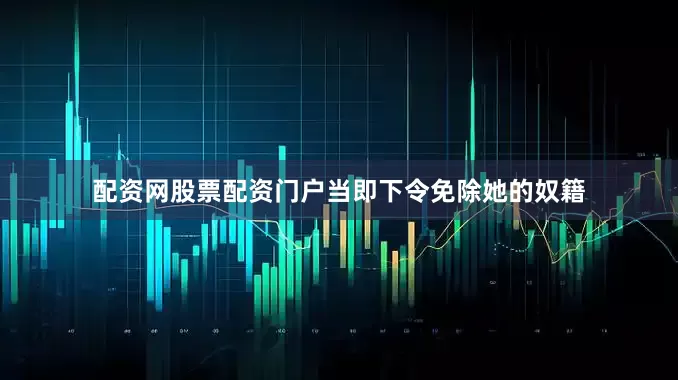 配资网股票配资门户当即下令免除她的奴籍