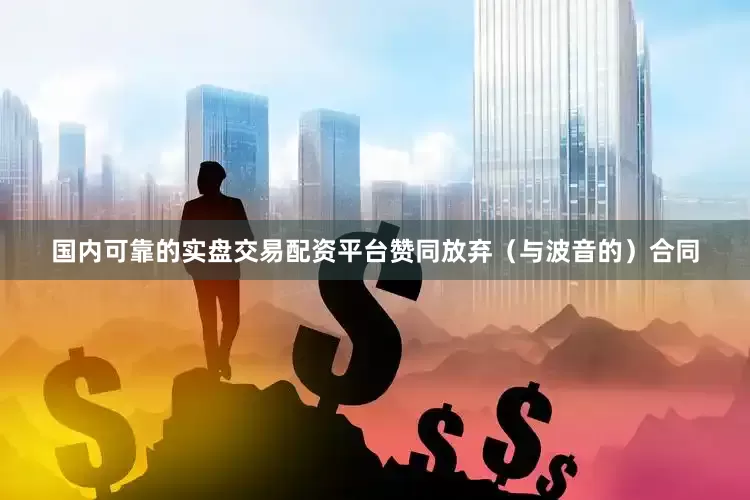 国内可靠的实盘交易配资平台赞同放弃（与波音的）合同