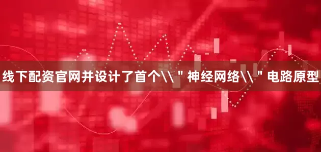 线下配资官网并设计了首个\＂神经网络\＂电路原型