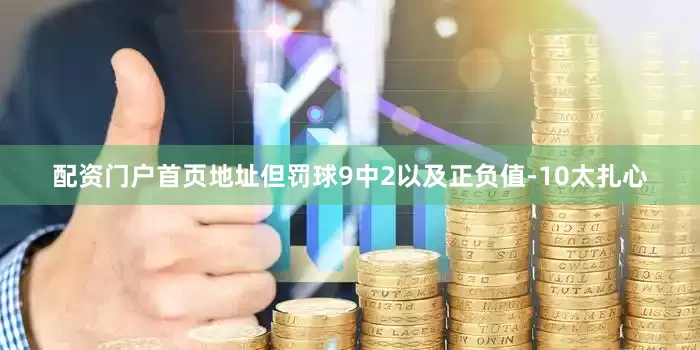 配资门户首页地址但罚球9中2以及正负值-10太扎心