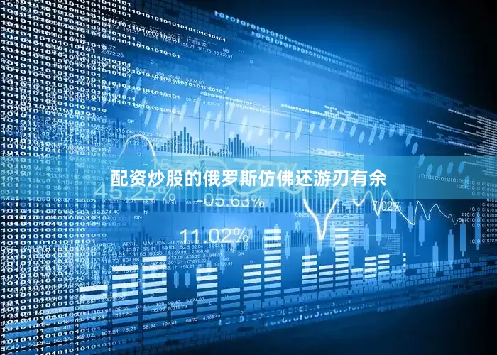 配资炒股的俄罗斯仿佛还游刃有余