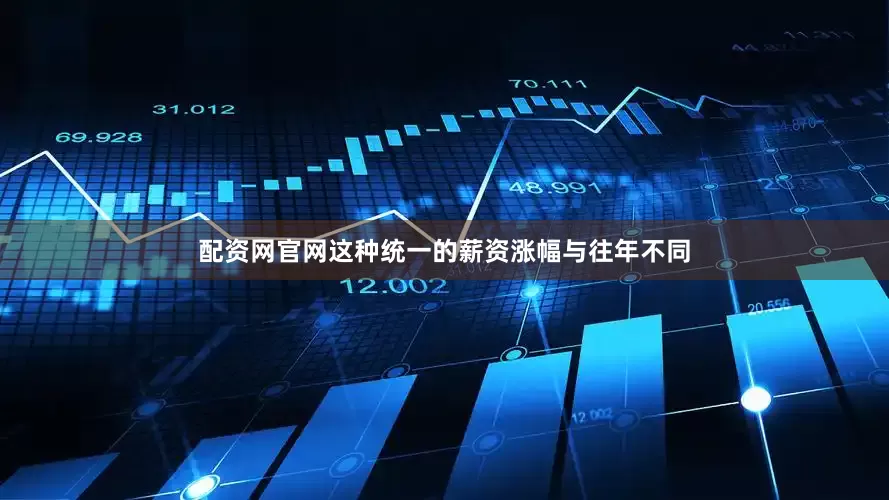 配资网官网　　这种统一的薪资涨幅与往年不同