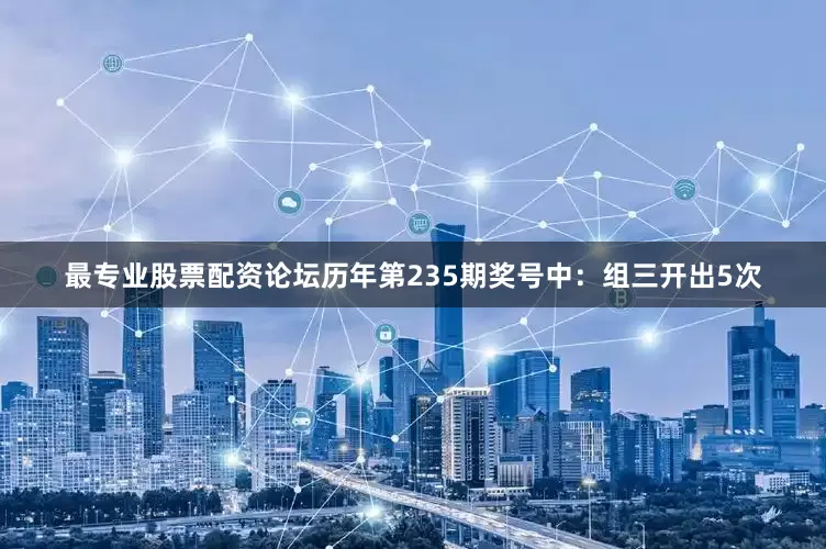 最专业股票配资论坛　　历年第235期奖号中：组三开出5次