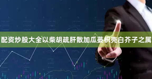 配资炒股大全以柴胡疏肝散加瓜蒌枳壳白芥子之属