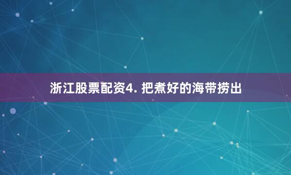 浙江股票配资4. 把煮好的海带捞出