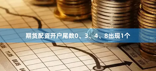 期货配资开户尾数0、3、4、8出现1个