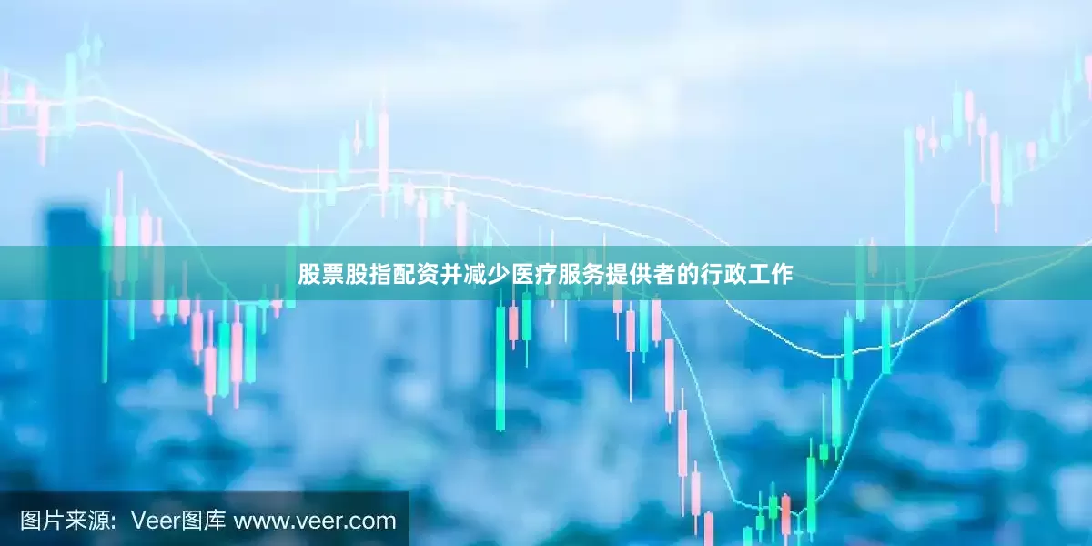 股票股指配资并减少医疗服务提供者的行政工作