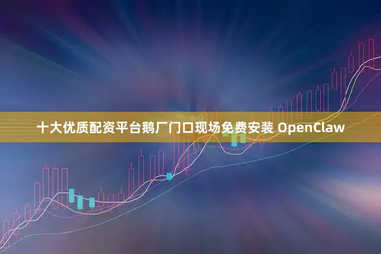 十大优质配资平台鹅厂门口现场免费安装 OpenClaw